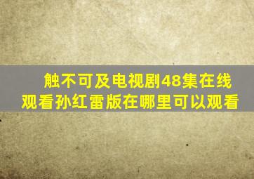 触不可及电视剧48集在线观看孙红雷版在哪里可以观看