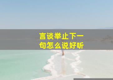 言谈举止下一句怎么说好听