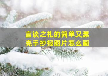 言谈之礼的简单又漂亮手抄报图片怎么画