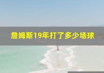 詹姆斯19年打了多少场球