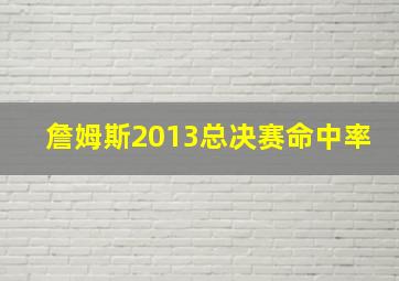 詹姆斯2013总决赛命中率