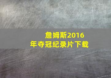 詹姆斯2016年夺冠纪录片下载