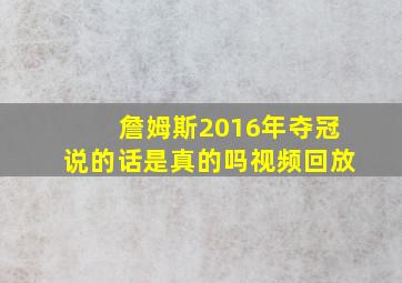 詹姆斯2016年夺冠说的话是真的吗视频回放