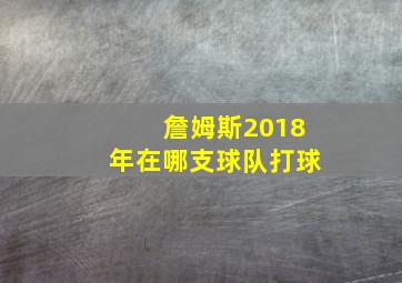 詹姆斯2018年在哪支球队打球