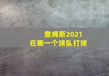 詹姆斯2021在哪一个球队打球