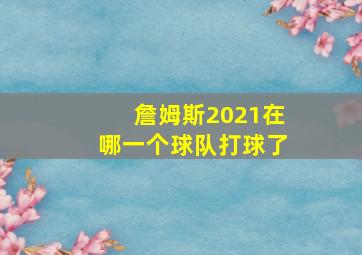 詹姆斯2021在哪一个球队打球了