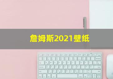 詹姆斯2021壁纸