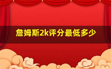 詹姆斯2k评分最低多少