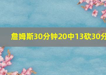 詹姆斯30分钟20中13砍30分