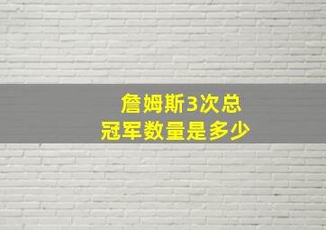 詹姆斯3次总冠军数量是多少