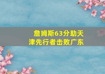 詹姆斯63分助天津先行者击败广东