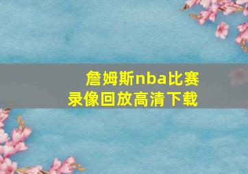 詹姆斯nba比赛录像回放高清下载