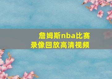 詹姆斯nba比赛录像回放高清视频