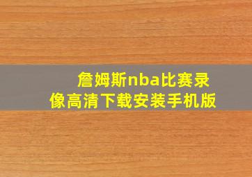 詹姆斯nba比赛录像高清下载安装手机版