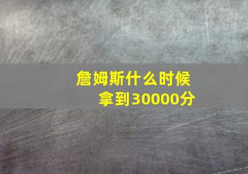 詹姆斯什么时候拿到30000分