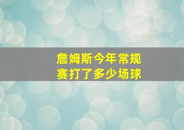 詹姆斯今年常规赛打了多少场球