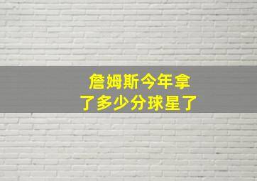 詹姆斯今年拿了多少分球星了