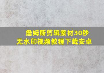 詹姆斯剪辑素材30秒无水印视频教程下载安卓