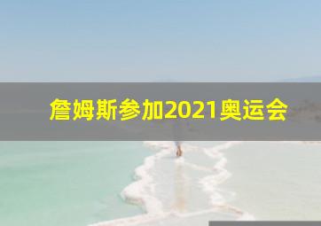 詹姆斯参加2021奥运会