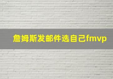 詹姆斯发邮件选自己fmvp