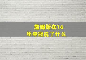 詹姆斯在16年夺冠说了什么