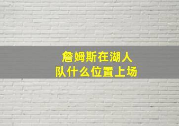 詹姆斯在湖人队什么位置上场