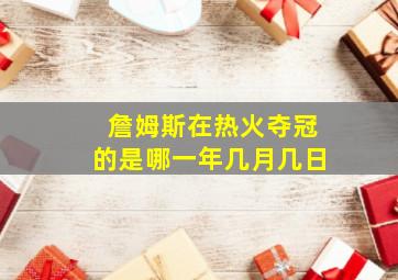 詹姆斯在热火夺冠的是哪一年几月几日