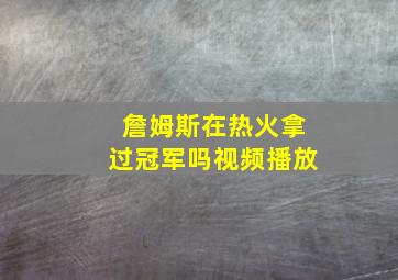 詹姆斯在热火拿过冠军吗视频播放