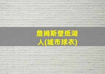 詹姆斯壁纸湖人(城市球衣)