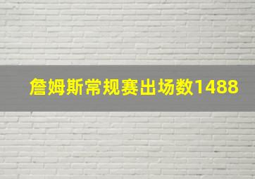 詹姆斯常规赛出场数1488