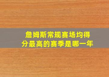 詹姆斯常规赛场均得分最高的赛季是哪一年