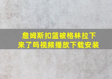 詹姆斯扣篮被格林拉下来了吗视频播放下载安装