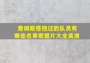 詹姆斯搭档过的队员有哪些名单呢图片大全高清