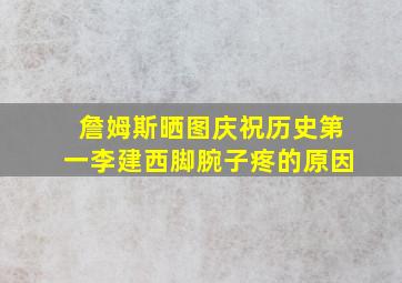 詹姆斯晒图庆祝历史第一李建西脚腕子疼的原因