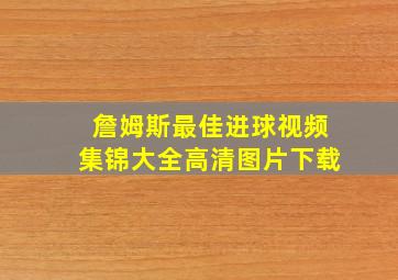 詹姆斯最佳进球视频集锦大全高清图片下载