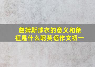 詹姆斯球衣的意义和象征是什么呢英语作文初一