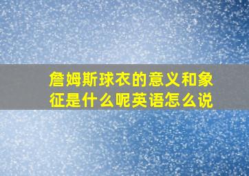 詹姆斯球衣的意义和象征是什么呢英语怎么说