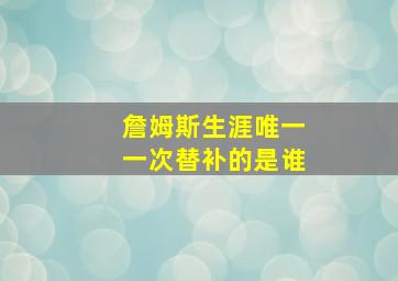 詹姆斯生涯唯一一次替补的是谁