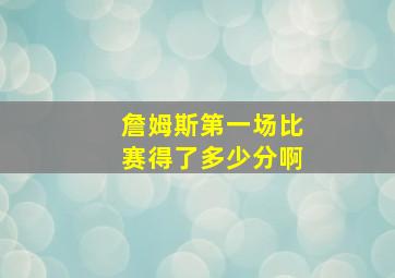 詹姆斯第一场比赛得了多少分啊