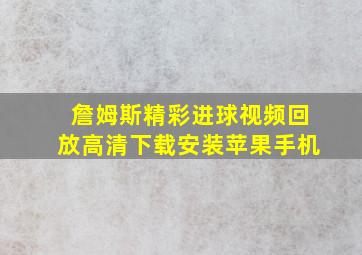 詹姆斯精彩进球视频回放高清下载安装苹果手机