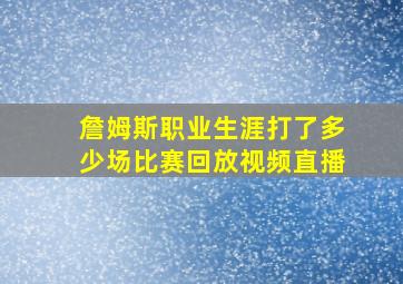 詹姆斯职业生涯打了多少场比赛回放视频直播