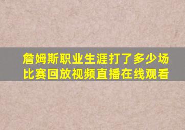 詹姆斯职业生涯打了多少场比赛回放视频直播在线观看