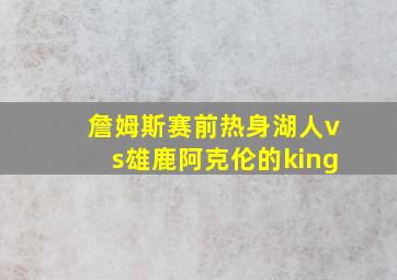 詹姆斯赛前热身湖人vs雄鹿阿克伦的king