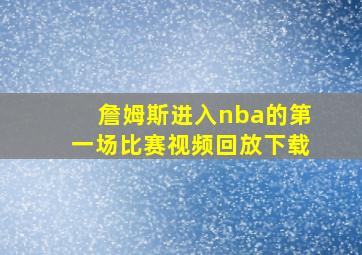 詹姆斯进入nba的第一场比赛视频回放下载