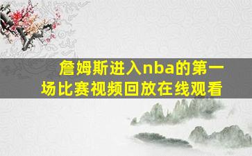 詹姆斯进入nba的第一场比赛视频回放在线观看