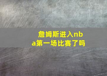 詹姆斯进入nba第一场比赛了吗