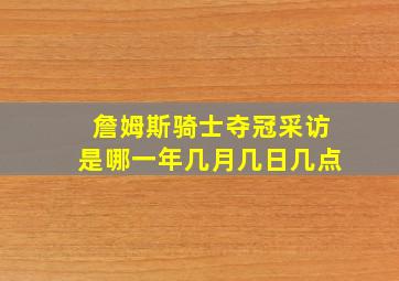 詹姆斯骑士夺冠采访是哪一年几月几日几点