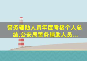 警务辅助人员年度考核个人总结,公安局警务辅助人员...