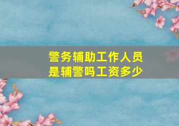 警务辅助工作人员是辅警吗工资多少