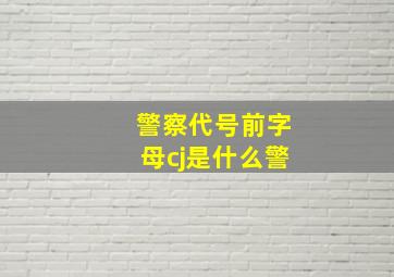 警察代号前字母cj是什么警